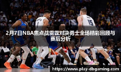2月7日NBA焦点战雷霆对决勇士全场精彩回顾与赛后分析